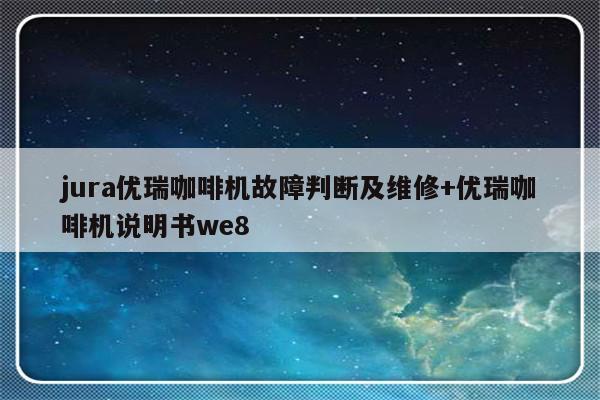 jura优瑞咖啡机故障判断及维修+优瑞咖啡机说明书we8