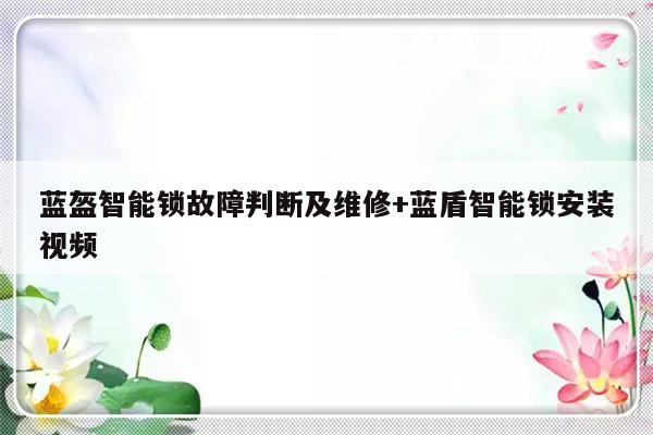 蓝盔智能锁故障判断及维修+蓝盾智能锁安装视频-313啦实用网