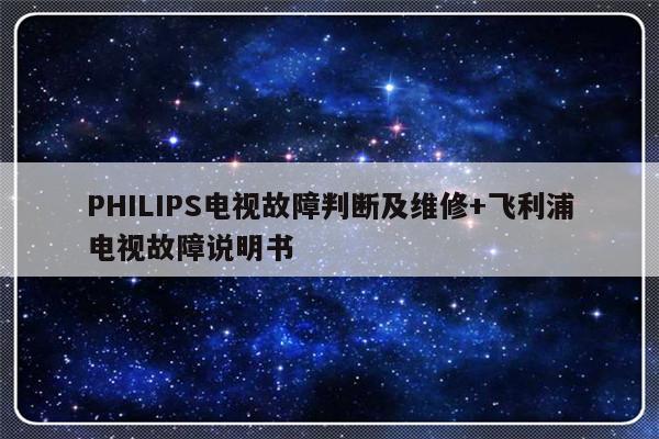 PHILIPS电视故障判断及维修+飞利浦电视故障说明书