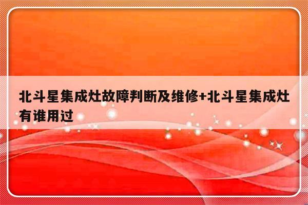 北斗星集成灶故障判断及维修+北斗星集成灶有谁用过