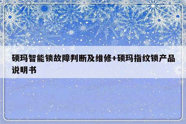 硕玛智能锁故障判断及维修+硕玛指纹锁产品说明书