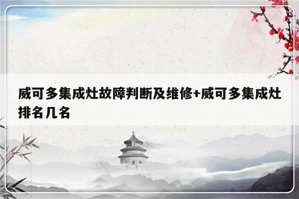 威可多集成灶故障判断及维修+威可多集成灶排名几名