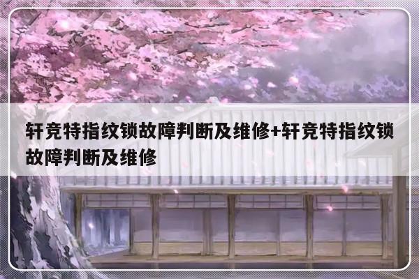 轩竞特指纹锁故障判断及维修+轩竞特指纹锁故障判断及维修-313啦实用网