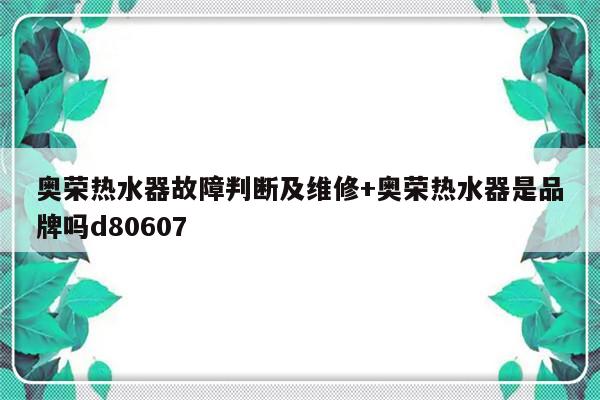 奥荣热水器故障判断及维修+奥荣热水器是品牌吗d80607