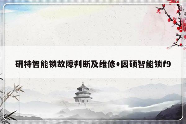 研特智能锁故障判断及维修+因硕智能锁f9
