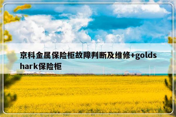 京科金属保险柜故障判断及维修+goldshark保险柜