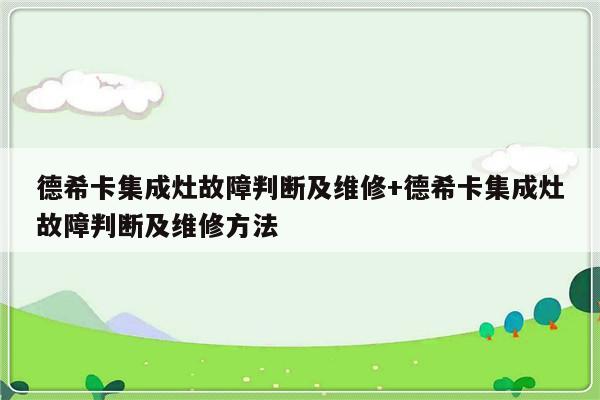 德希卡集成灶故障判断及维修+德希卡集成灶故障判断及维修方法