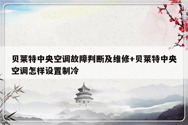 贝莱特中央空调故障判断及维修+贝莱特中央空调怎样设置制冷