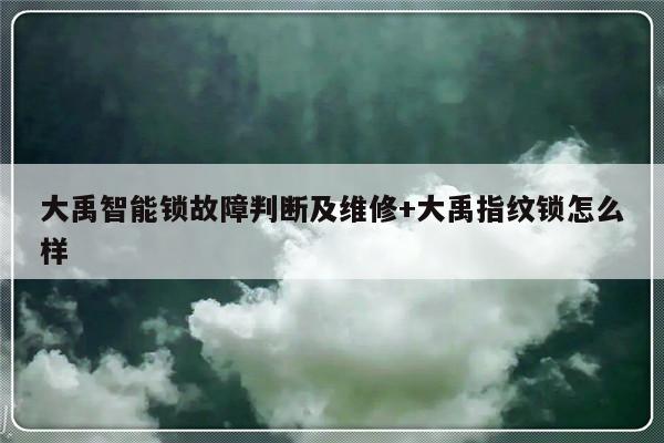 大禹智能锁故障判断及维修+大禹指纹锁怎么样