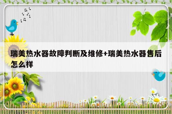 瑞美热水器故障判断及维修+瑞美热水器售后怎么样