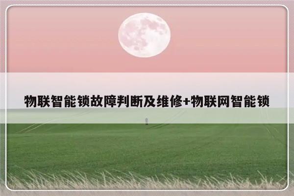 物联智能锁故障判断及维修+物联网智能锁