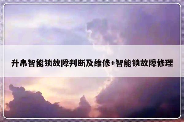 升帛智能锁故障判断及维修+智能锁故障修理