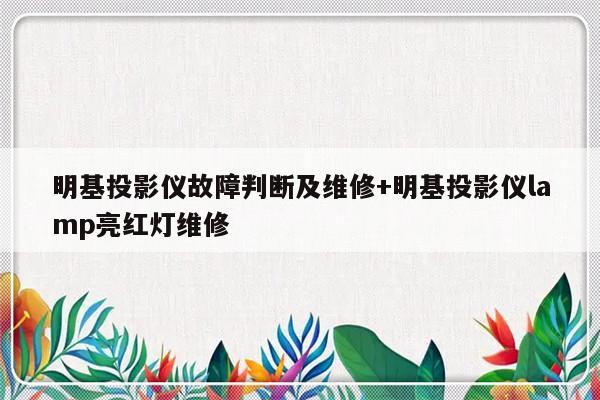 明基投影仪故障判断及维修+明基投影仪lamp亮红灯维修