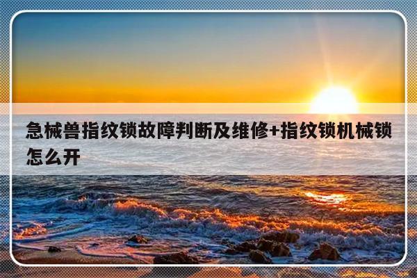 急械兽指纹锁故障判断及维修+指纹锁机械锁怎么开