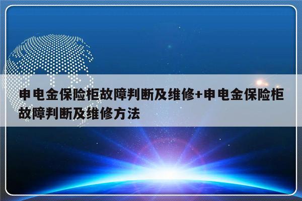 申电金保险柜故障判断及维修+申电金保险柜故障判断及维修方法