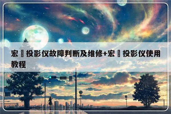 宏碁投影仪故障判断及维修+宏碁投影仪使用教程-313啦实用网