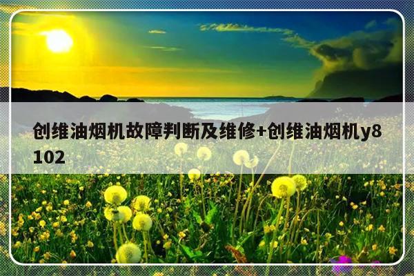 创维油烟机故障判断及维修+创维油烟机y8102