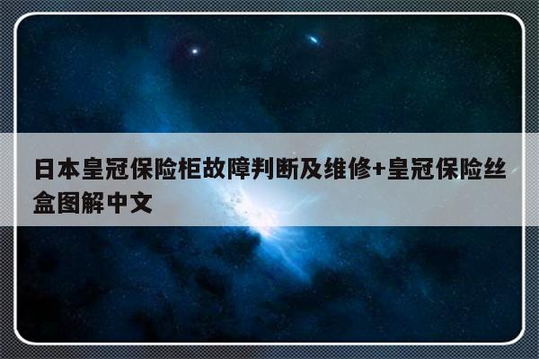 日本皇冠保险柜故障判断及维修+皇冠保险丝盒图解中文-313啦实用网