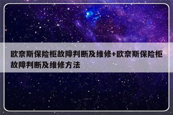 欧奈斯保险柜故障判断及维修+欧奈斯保险柜故障判断及维修方法-313啦实用网