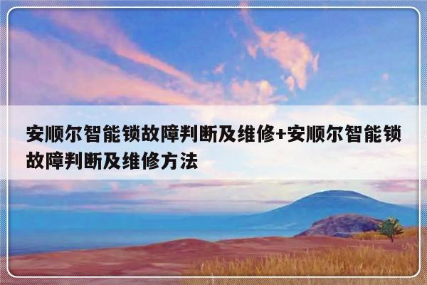 安顺尔智能锁故障判断及维修+安顺尔智能锁故障判断及维修方法