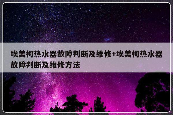 埃美柯热水器故障判断及维修+埃美柯热水器故障判断及维修方法