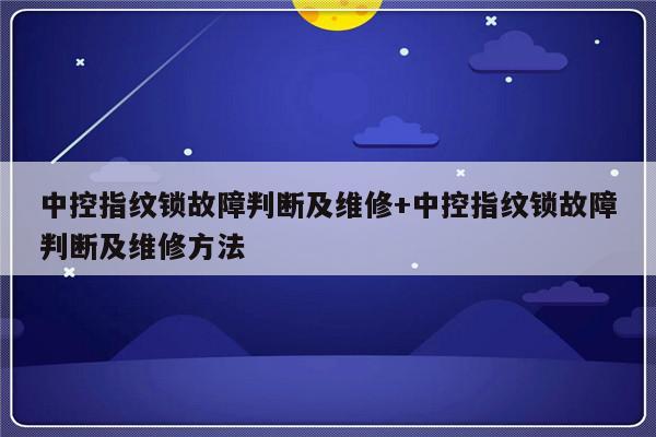 中控指纹锁故障判断及维修+中控指纹锁故障判断及维修方法-313啦实用网