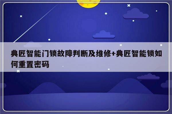 典匠智能门锁故障判断及维修+典匠智能锁如何重置密码