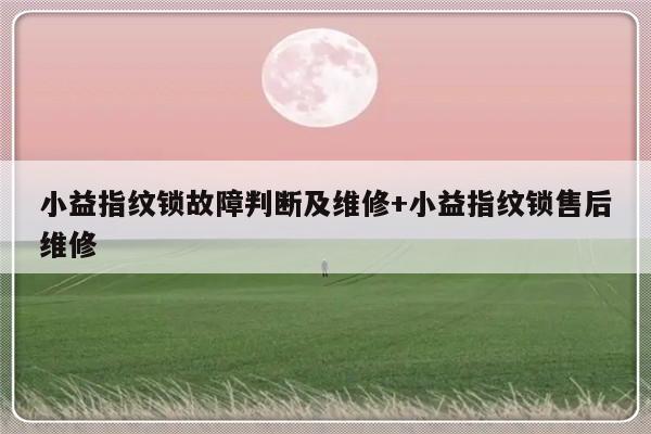 小益指纹锁故障判断及维修+小益指纹锁售后维修