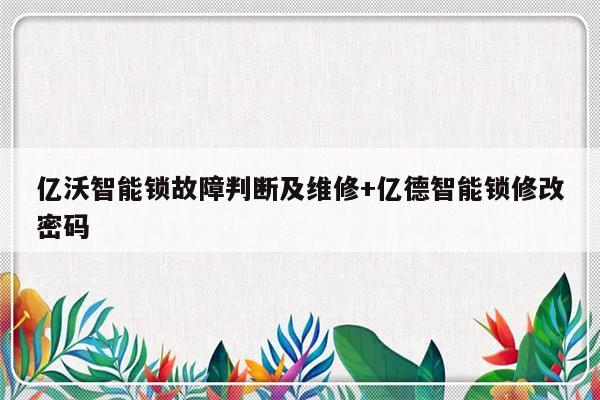 亿沃智能锁故障判断及维修+亿德智能锁修改密码