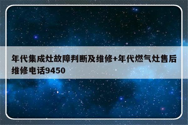 年代集成灶故障判断及维修+年代燃气灶售后维修电话9450
