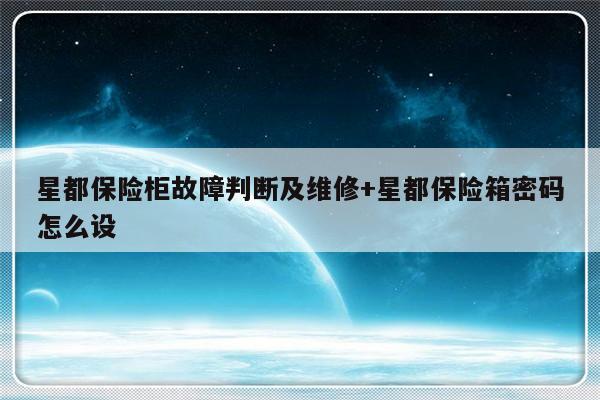 星都保险柜故障判断及维修+星都保险箱密码怎么设