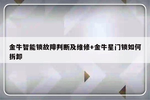 金牛智能锁故障判断及维修+金牛星门锁如何拆卸
