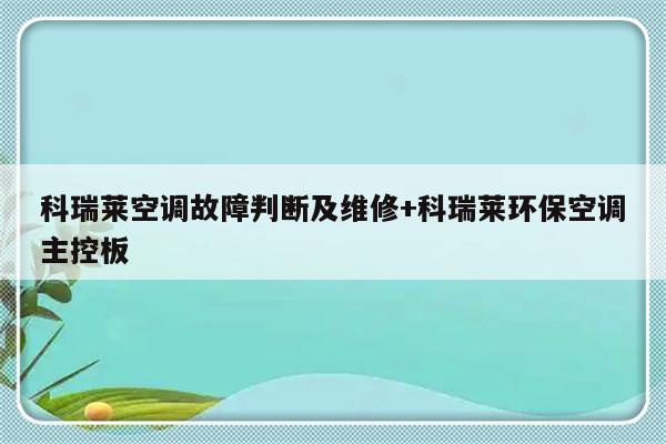 科瑞莱空调故障判断及维修+科瑞莱环保空调主控板