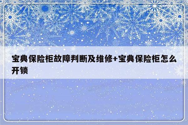 宝典保险柜故障判断及维修+宝典保险柜怎么开锁
