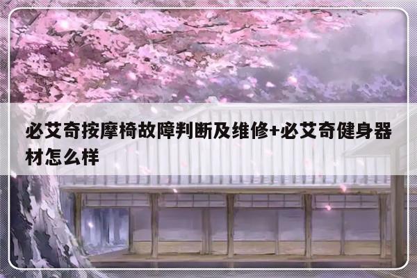 必艾奇按摩椅故障判断及维修+必艾奇健身器材怎么样