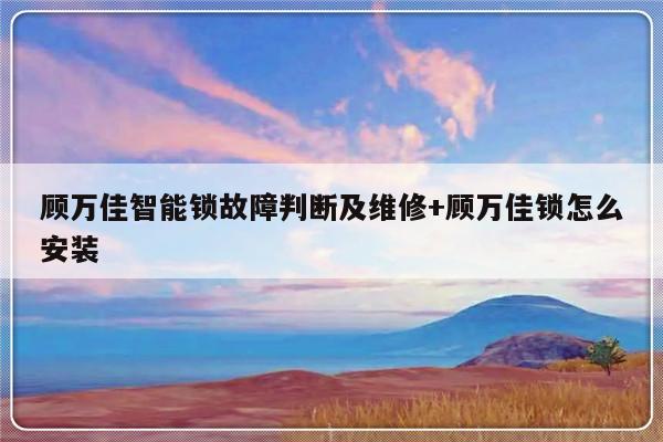 顾万佳智能锁故障判断及维修+顾万佳锁怎么安装
