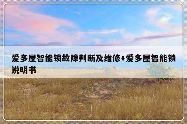 爱多屋智能锁故障判断及维修+爱多屋智能锁说明书