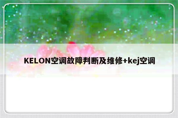 KELON空调故障判断及维修+kej空调