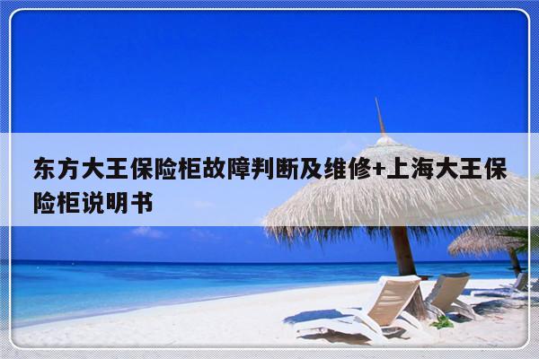 东方大王保险柜故障判断及维修+上海大王保险柜说明书