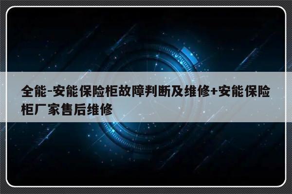 全能-安能保险柜故障判断及维修+安能保险柜厂家售后维修