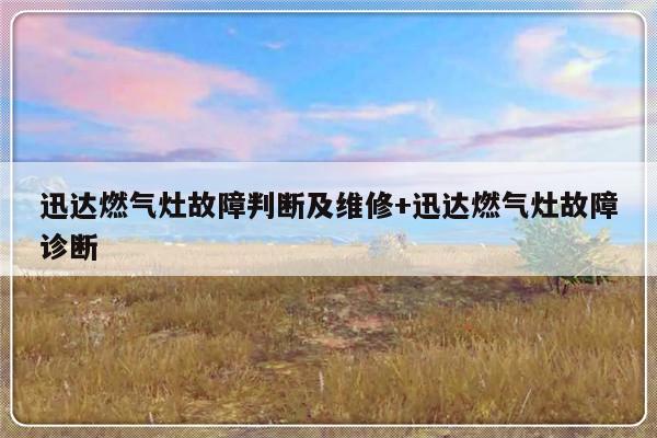 迅达燃气灶故障判断及维修+迅达燃气灶故障诊断