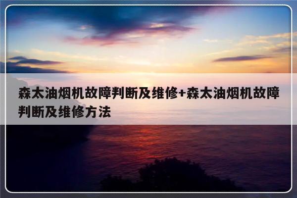 森太油烟机故障判断及维修+森太油烟机故障判断及维修方法