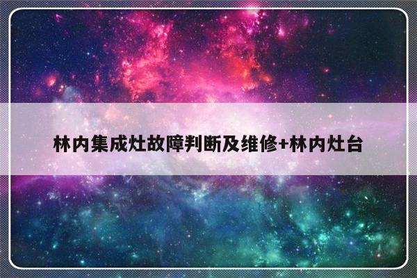 林内集成灶故障判断及维修+林内灶台