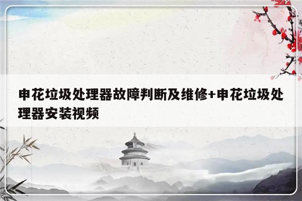 申花垃圾处理器故障判断及维修+申花垃圾处理器安装视频-313啦实用网