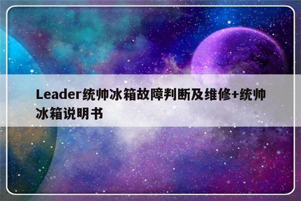 Leader统帅冰箱故障判断及维修+统帅冰箱说明书