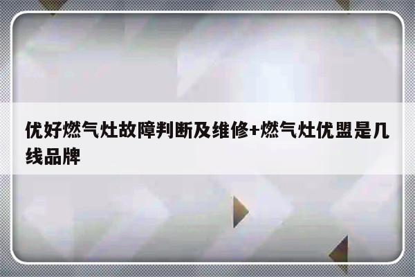 优好燃气灶故障判断及维修+燃气灶优盟是几线品牌