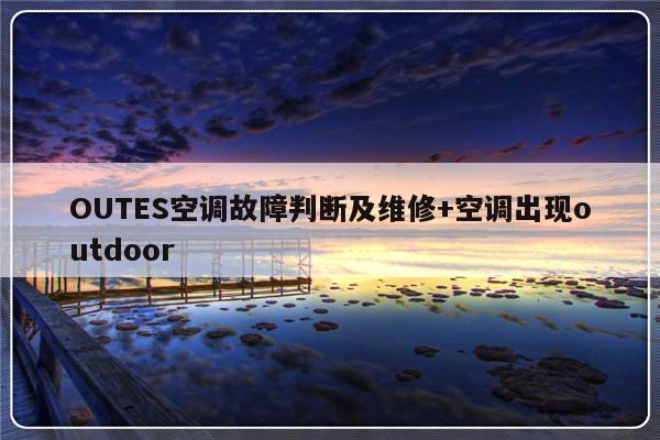 OUTES空调故障判断及维修+空调出现outdoor
