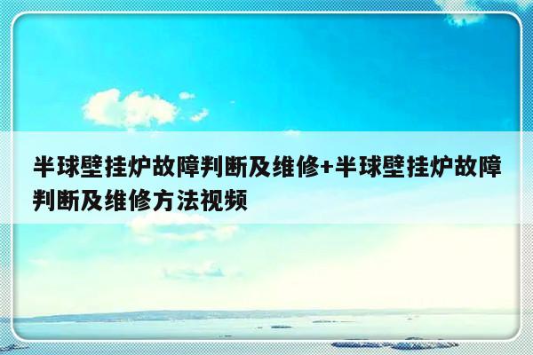 半球壁挂炉故障判断及维修+半球壁挂炉故障判断及维修方法视频-313啦实用网