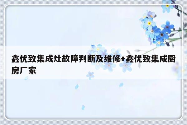 鑫优致集成灶故障判断及维修+鑫优致集成厨房厂家