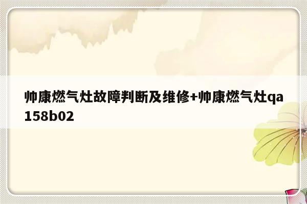 帅康燃气灶故障判断及维修+帅康燃气灶qa158b02-313啦实用网